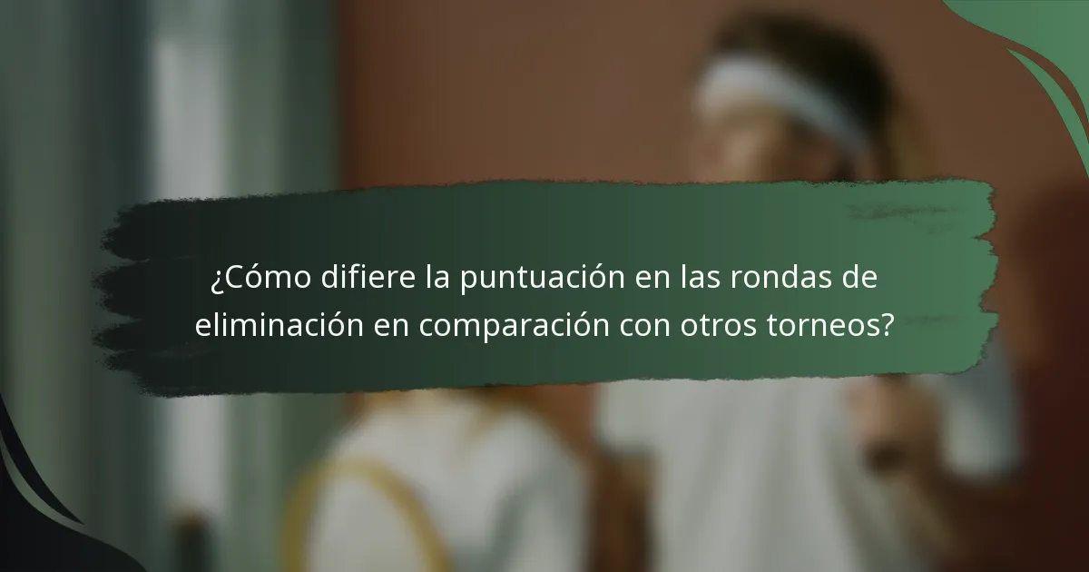 ¿Cómo difiere la puntuación en las rondas de eliminación en comparación con otros torneos?