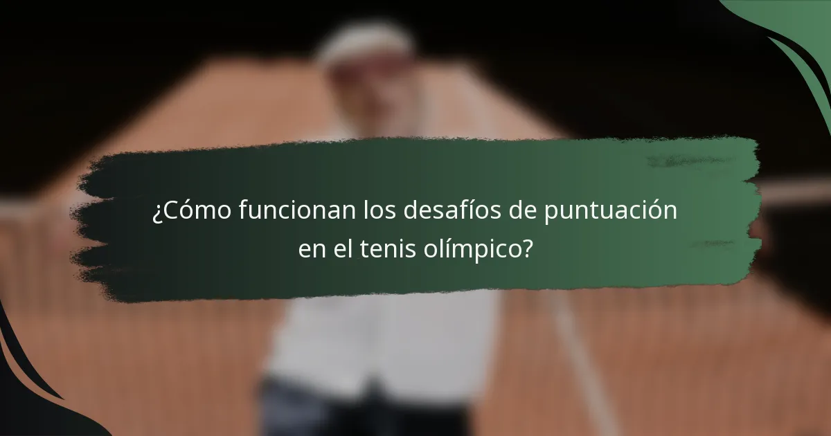 ¿Cómo funcionan los desafíos de puntuación en el tenis olímpico?