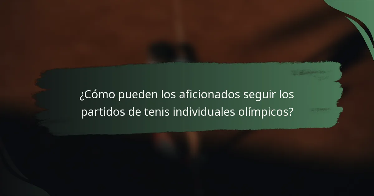 ¿Cómo pueden los aficionados seguir los partidos de tenis individuales olímpicos?