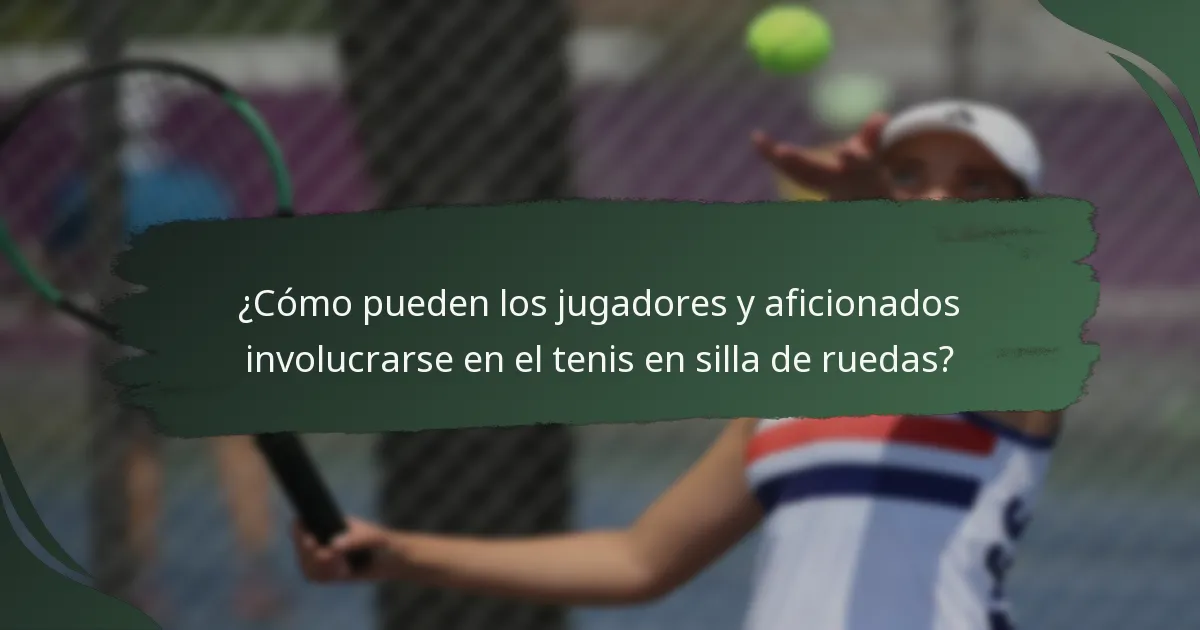 ¿Cómo pueden los jugadores y aficionados involucrarse en el tenis en silla de ruedas?