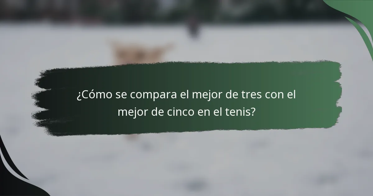 ¿Cómo se compara el mejor de tres con el mejor de cinco en el tenis?