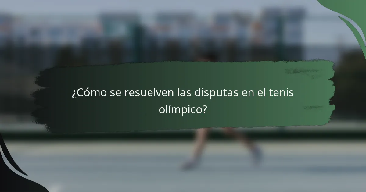 ¿Cómo se resuelven las disputas en el tenis olímpico?