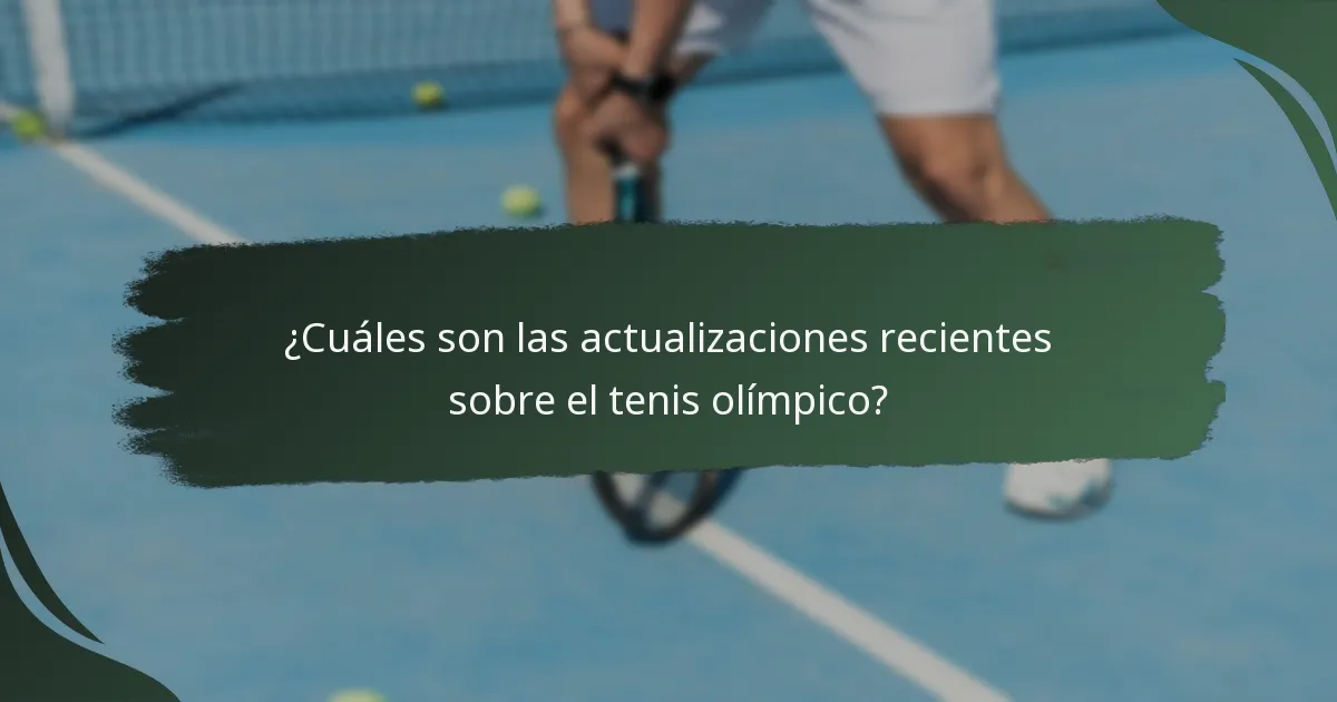 ¿Cuáles son las actualizaciones recientes sobre el tenis olímpico?