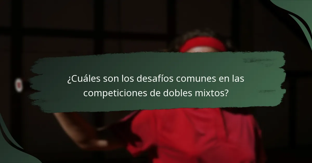 ¿Cuáles son los desafíos comunes en las competiciones de dobles mixtos?