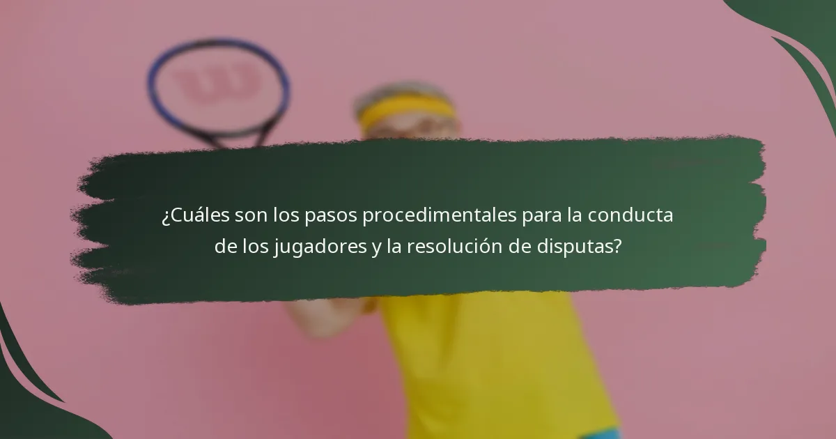 ¿Cuáles son los pasos procedimentales para la conducta de los jugadores y la resolución de disputas?