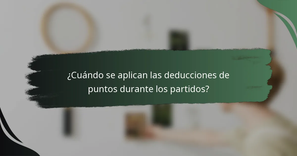 ¿Cuándo se aplican las deducciones de puntos durante los partidos?