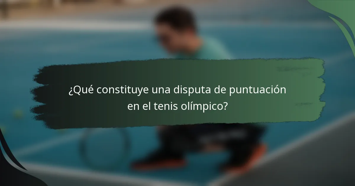 ¿Qué constituye una disputa de puntuación en el tenis olímpico?