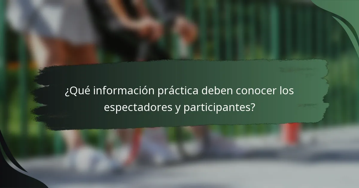 ¿Qué información práctica deben conocer los espectadores y participantes?