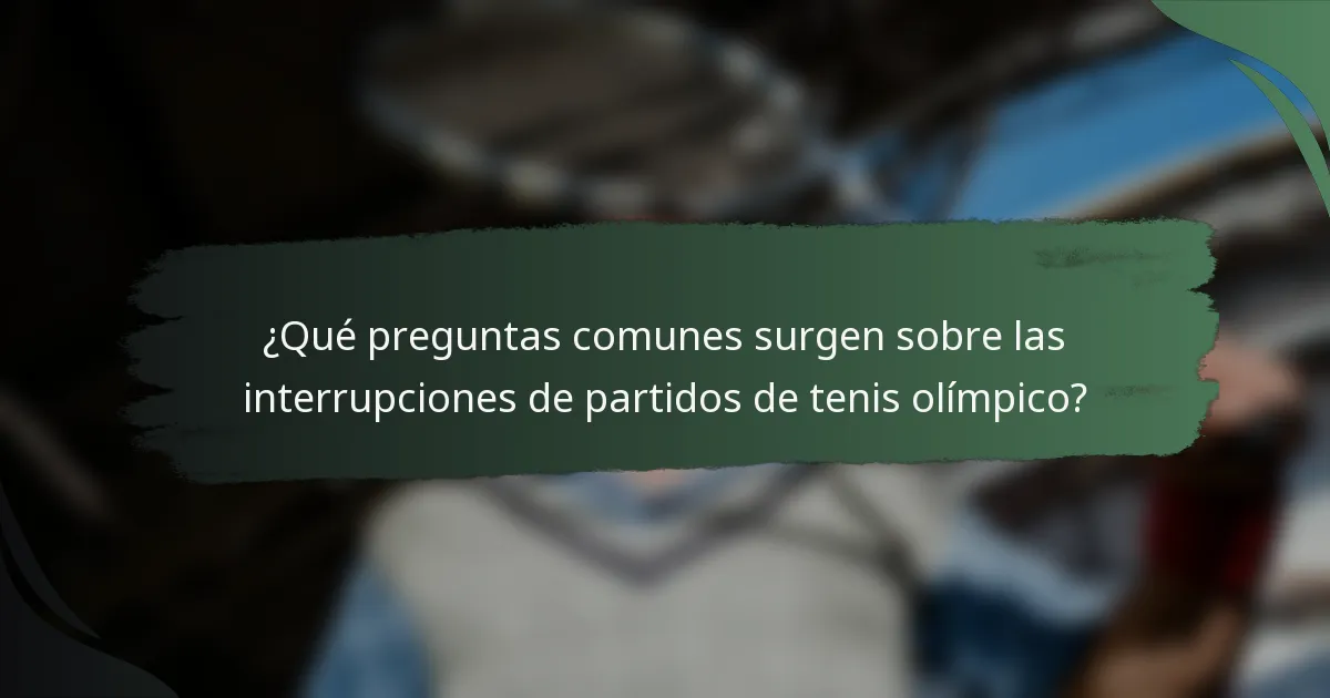 ¿Qué preguntas comunes surgen sobre las interrupciones de partidos de tenis olímpico?