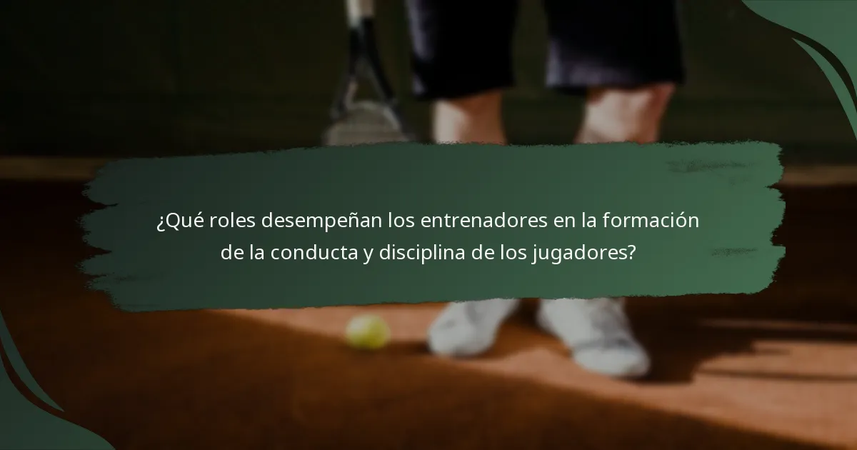 ¿Qué roles desempeñan los entrenadores en la formación de la conducta y disciplina de los jugadores?