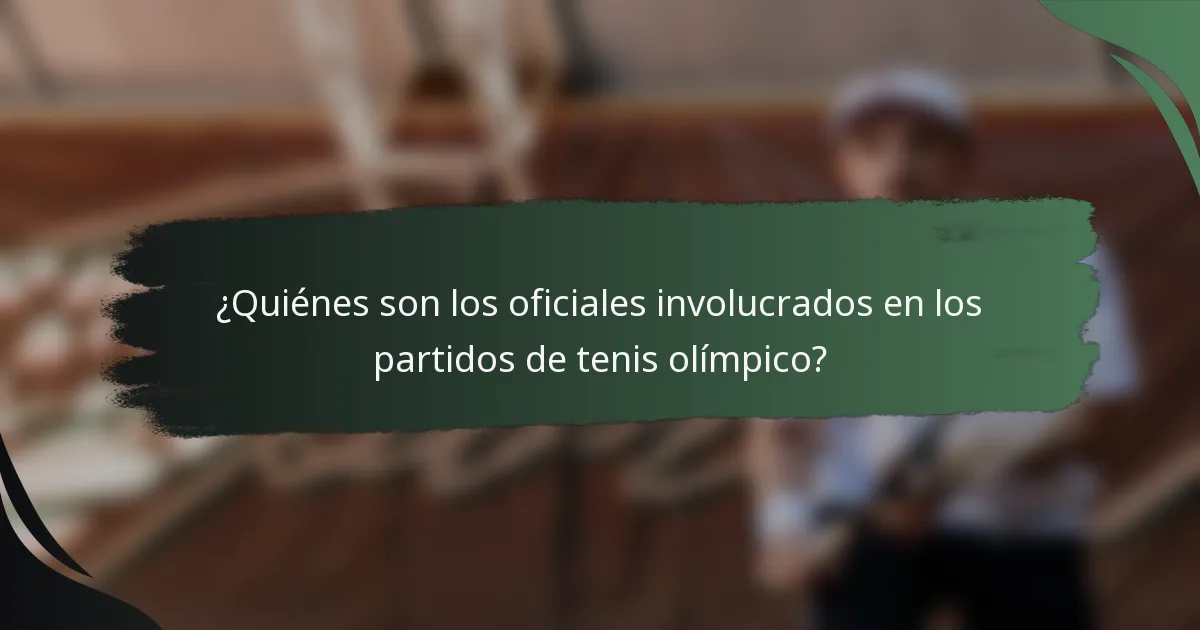 ¿Quiénes son los oficiales involucrados en los partidos de tenis olímpico?